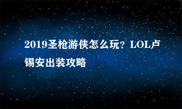 2019圣枪游侠怎么玩？LOL卢锡安出装攻略