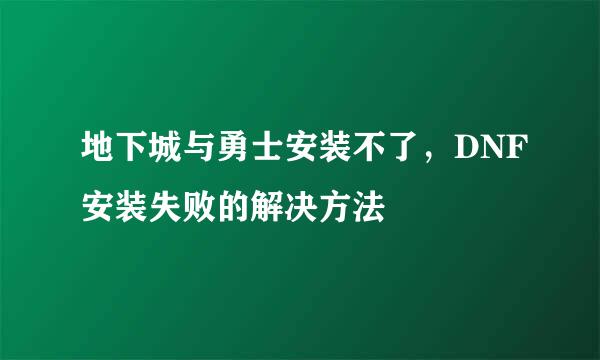 地下城与勇士安装不了，DNF安装失败的解决方法