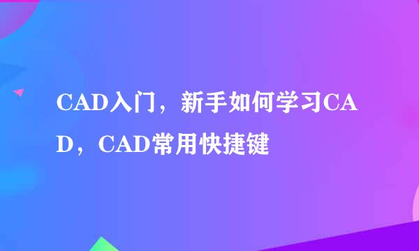 CAD入门，新手如何学习CAD，CAD常用快捷键