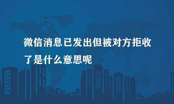 微信消息已发出但被对方拒收了是什么意思呢