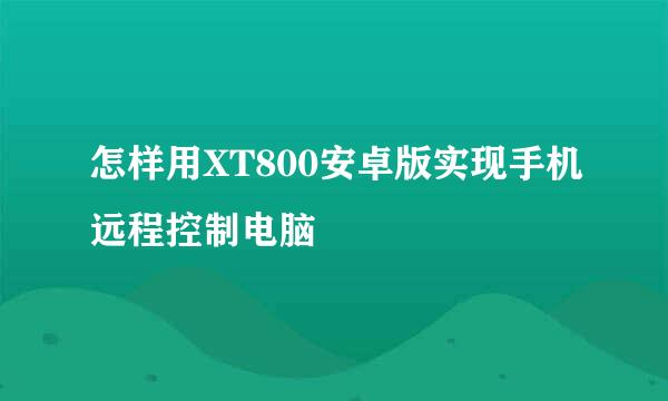 怎样用XT800安卓版实现手机远程控制电脑