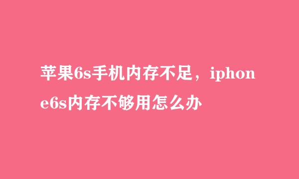 苹果6s手机内存不足，iphone6s内存不够用怎么办