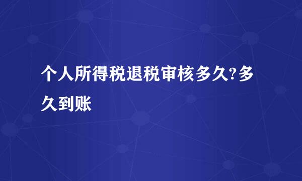 个人所得税退税审核多久?多久到账