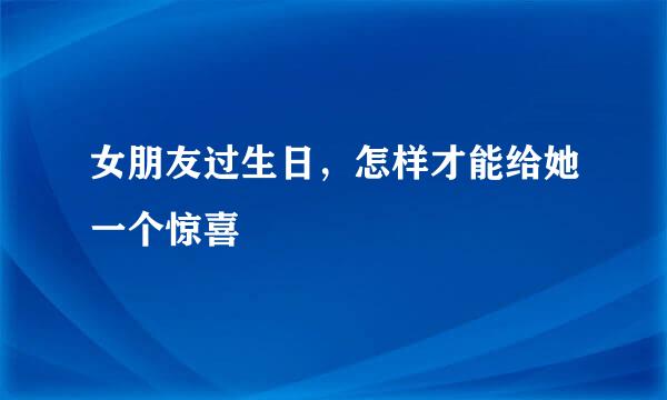 女朋友过生日，怎样才能给她一个惊喜