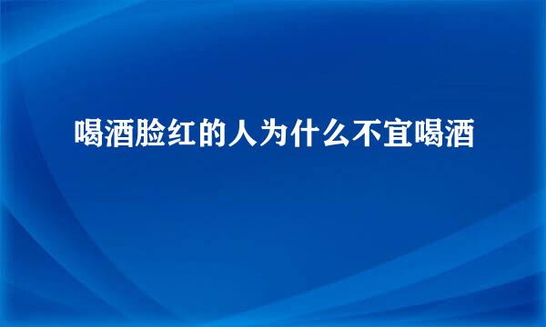 喝酒脸红的人为什么不宜喝酒