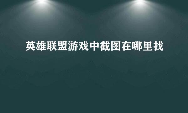 英雄联盟游戏中截图在哪里找