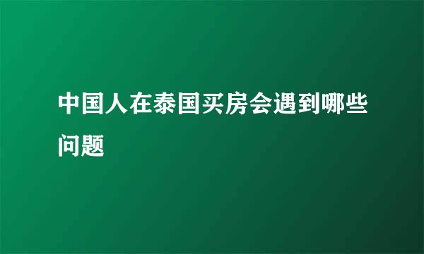 中国人在泰国买房会遇到哪些问题