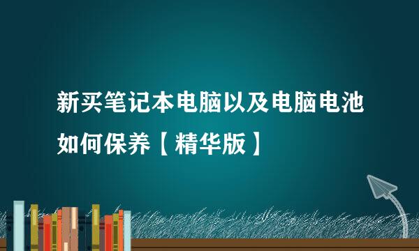 新买笔记本电脑以及电脑电池如何保养【精华版】