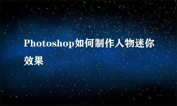 Photoshop如何制作人物迷你效果