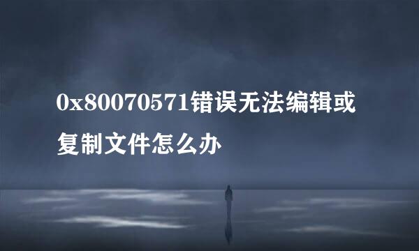 0x80070571错误无法编辑或复制文件怎么办