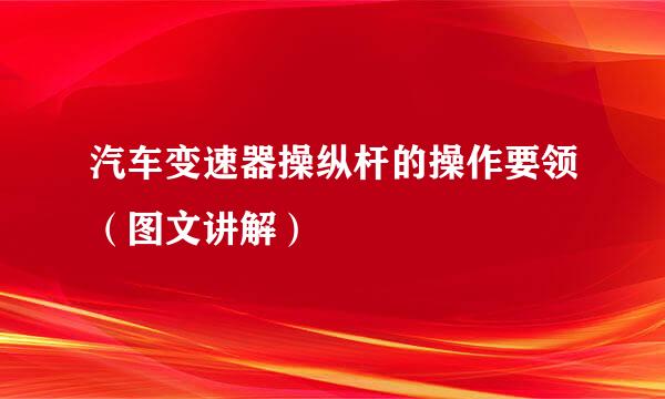 汽车变速器操纵杆的操作要领（图文讲解）