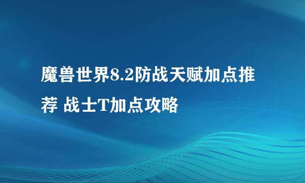 魔兽世界8.2防战天赋加点推荐 战士T加点攻略