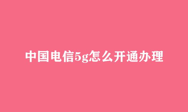 中国电信5g怎么开通办理