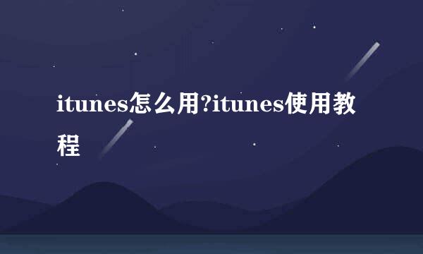 itunes怎么用?itunes使用教程