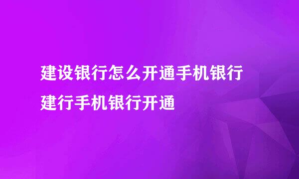 建设银行怎么开通手机银行 建行手机银行开通