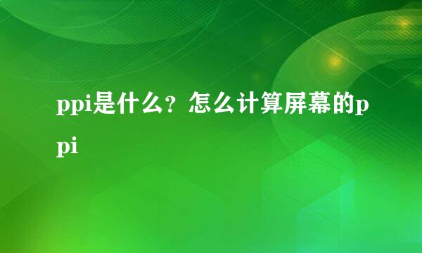 ppi是什么？怎么计算屏幕的ppi