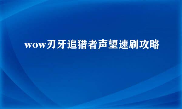 wow刃牙追猎者声望速刷攻略