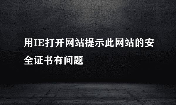 用IE打开网站提示此网站的安全证书有问题