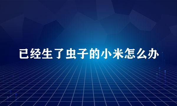 已经生了虫子的小米怎么办