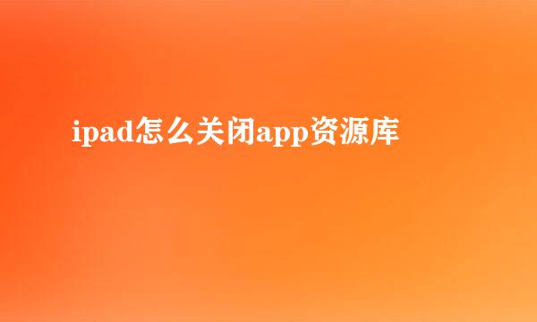 ipad怎么关闭app资源库