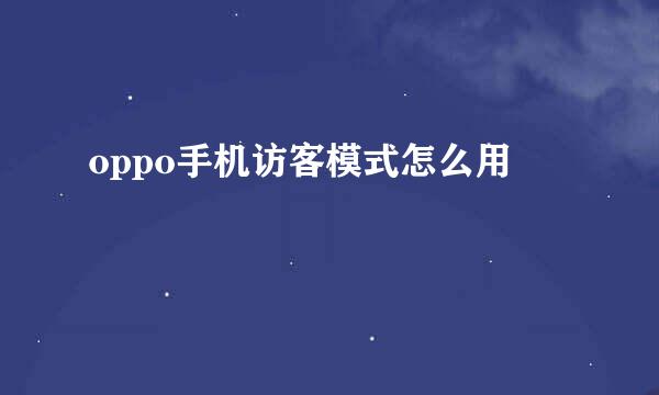 oppo手机访客模式怎么用