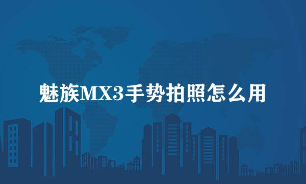 魅族MX3手势拍照怎么用