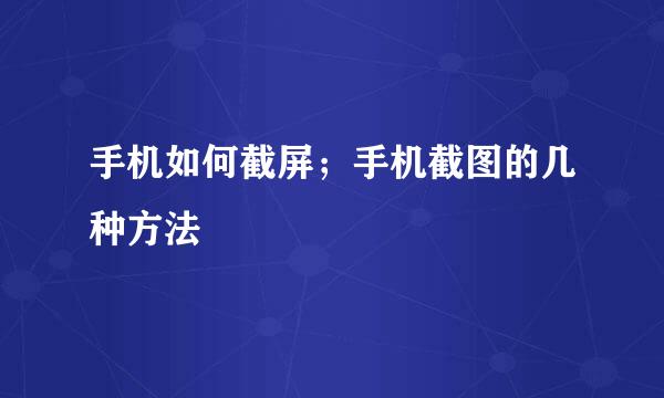 手机如何截屏；手机截图的几种方法