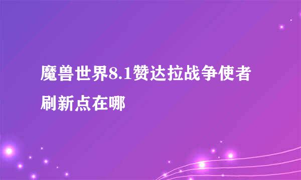 魔兽世界8.1赞达拉战争使者刷新点在哪