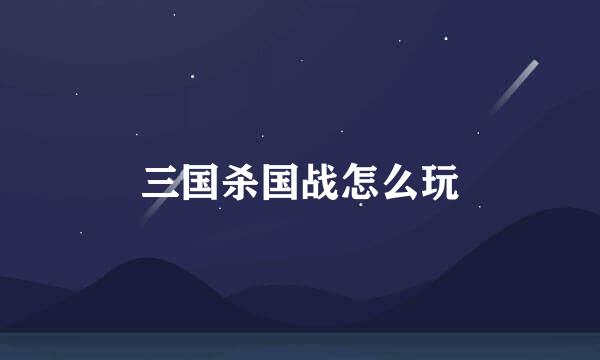 三国杀国战怎么玩