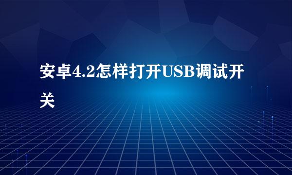 安卓4.2怎样打开USB调试开关