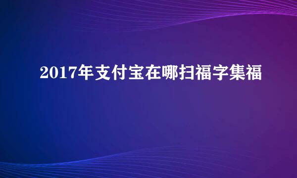 2017年支付宝在哪扫福字集福