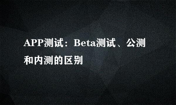 APP测试：Beta测试、公测和内测的区别