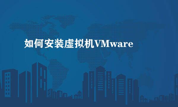 如何安装虚拟机VMware