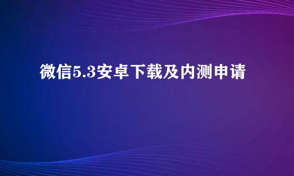 微信5.3安卓下载及内测申请