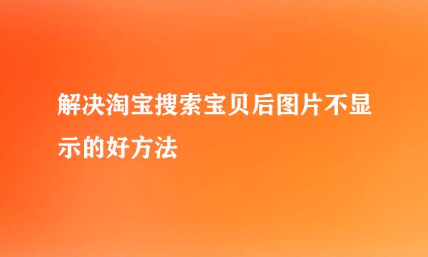 解决淘宝搜索宝贝后图片不显示的好方法