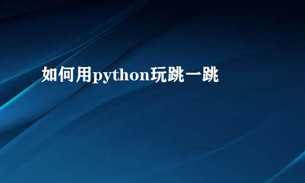 如何用python玩跳一跳