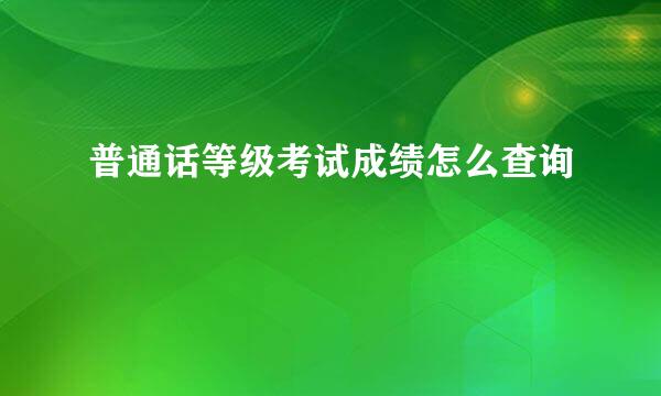 普通话等级考试成绩怎么查询