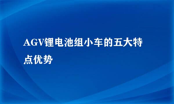 AGV锂电池组小车的五大特点优势