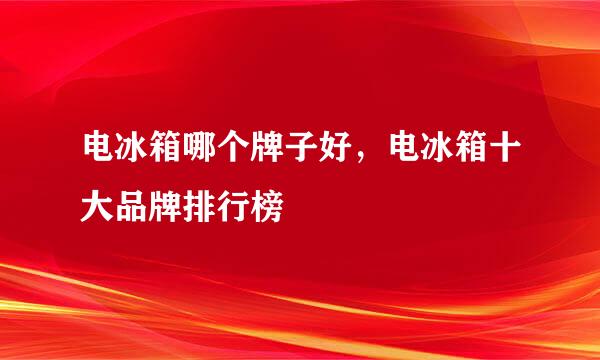 电冰箱哪个牌子好，电冰箱十大品牌排行榜