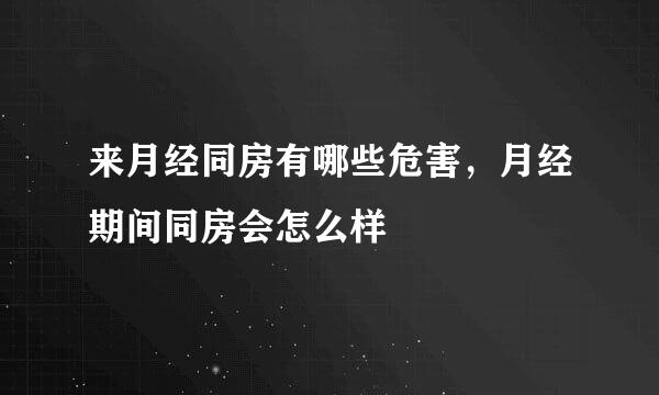 来月经同房有哪些危害，月经期间同房会怎么样