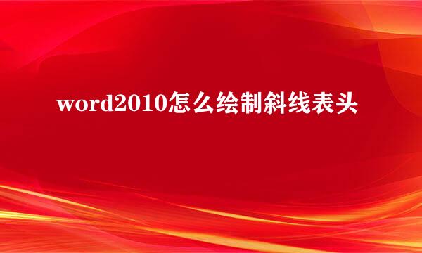 word2010怎么绘制斜线表头