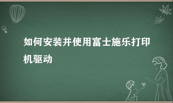 如何安装并使用富士施乐打印机驱动