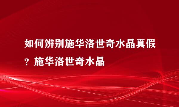 如何辨别施华洛世奇水晶真假？施华洛世奇水晶