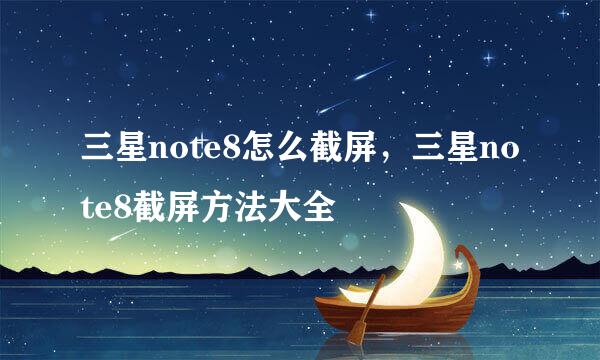 三星note8怎么截屏，三星note8截屏方法大全