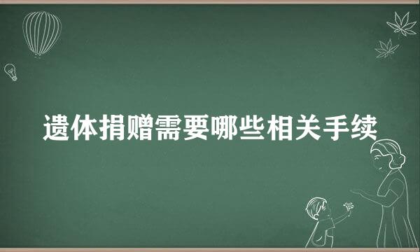 遗体捐赠需要哪些相关手续