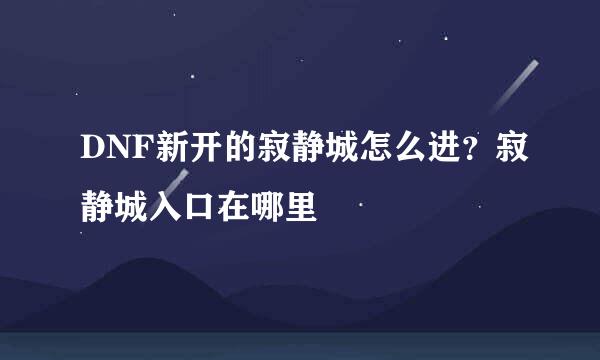 DNF新开的寂静城怎么进？寂静城入口在哪里