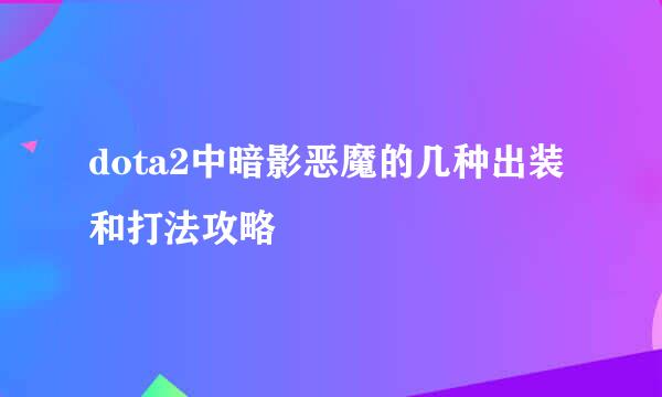 dota2中暗影恶魔的几种出装和打法攻略