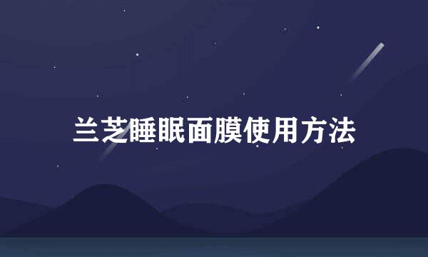 兰芝睡眠面膜使用方法