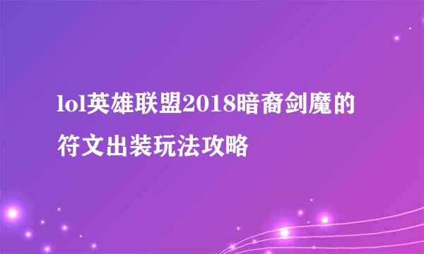 lol英雄联盟2018暗裔剑魔的符文出装玩法攻略