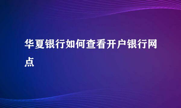 华夏银行如何查看开户银行网点